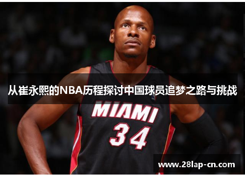 从崔永熙的NBA历程探讨中国球员追梦之路与挑战