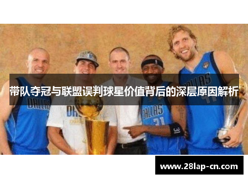 带队夺冠与联盟误判球星价值背后的深层原因解析