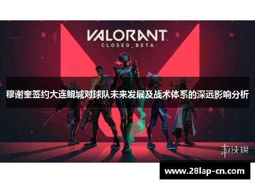 穆谢奎签约大连鲲城对球队未来发展及战术体系的深远影响分析