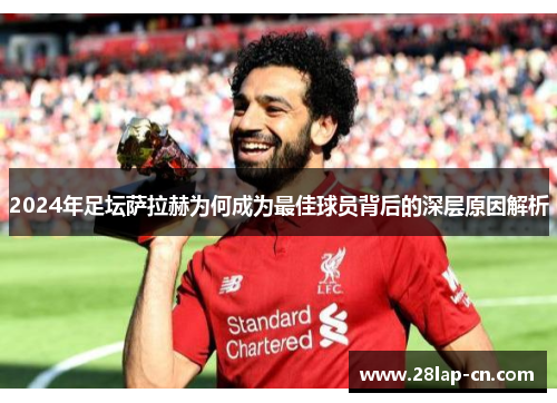 2024年足坛萨拉赫为何成为最佳球员背后的深层原因解析