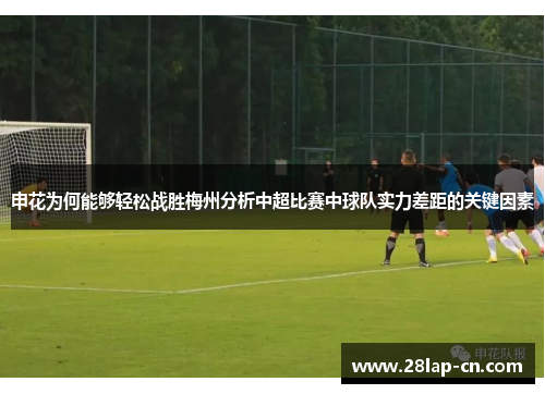 申花为何能够轻松战胜梅州分析中超比赛中球队实力差距的关键因素
