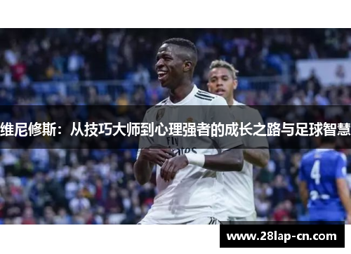 维尼修斯：从技巧大师到心理强者的成长之路与足球智慧