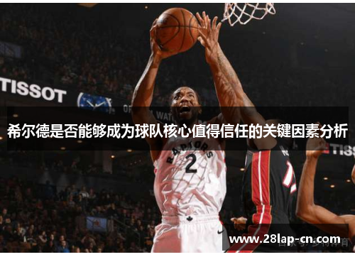 希尔德是否能够成为球队核心值得信任的关键因素分析