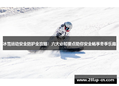 冰雪运动安全防护全攻略：六大必知要点助你安全畅享冬季乐趣