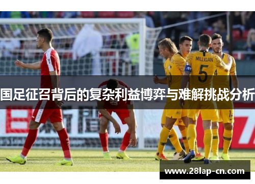 国足征召背后的复杂利益博弈与难解挑战分析