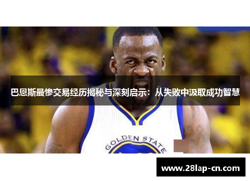 巴恩斯最惨交易经历揭秘与深刻启示：从失败中汲取成功智慧