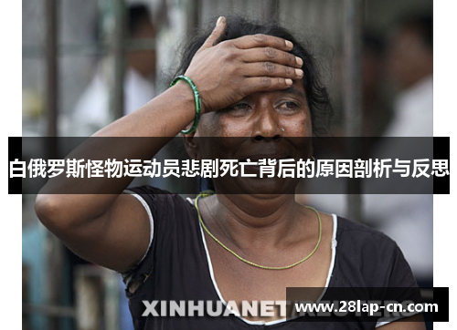 白俄罗斯怪物运动员悲剧死亡背后的原因剖析与反思