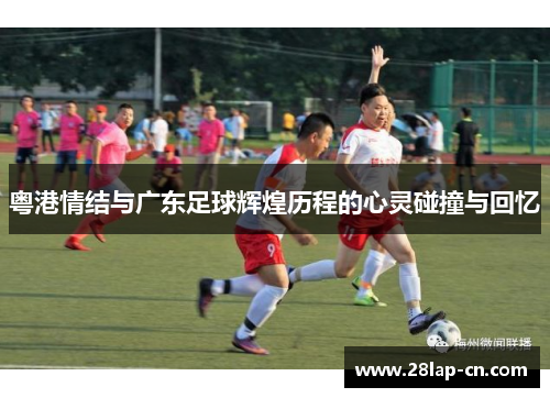 粤港情结与广东足球辉煌历程的心灵碰撞与回忆