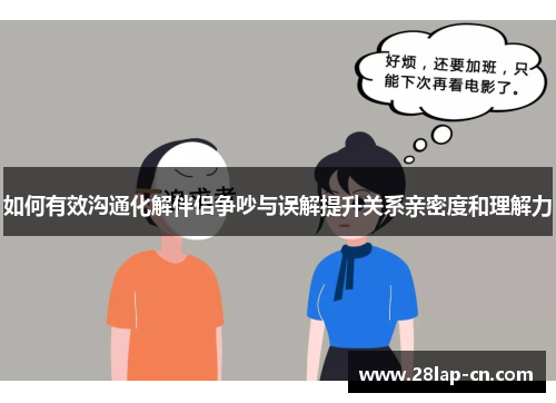如何有效沟通化解伴侣争吵与误解提升关系亲密度和理解力