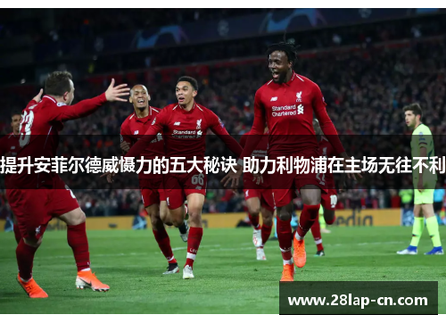 提升安菲尔德威慑力的五大秘诀 助力利物浦在主场无往不利