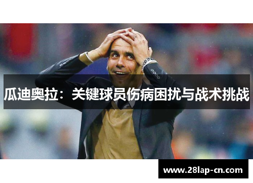 瓜迪奥拉：关键球员伤病困扰与战术挑战