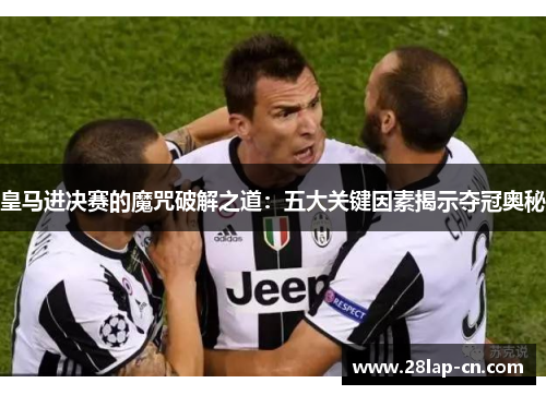 皇马进决赛的魔咒破解之道：五大关键因素揭示夺冠奥秘