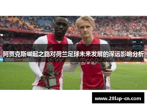 阿贾克斯崛起之路对荷兰足球未来发展的深远影响分析