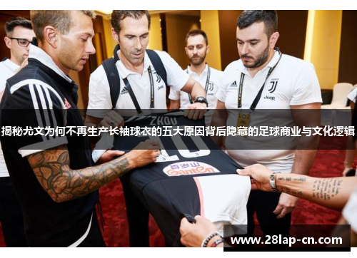 揭秘尤文为何不再生产长袖球衣的五大原因背后隐藏的足球商业与文化逻辑